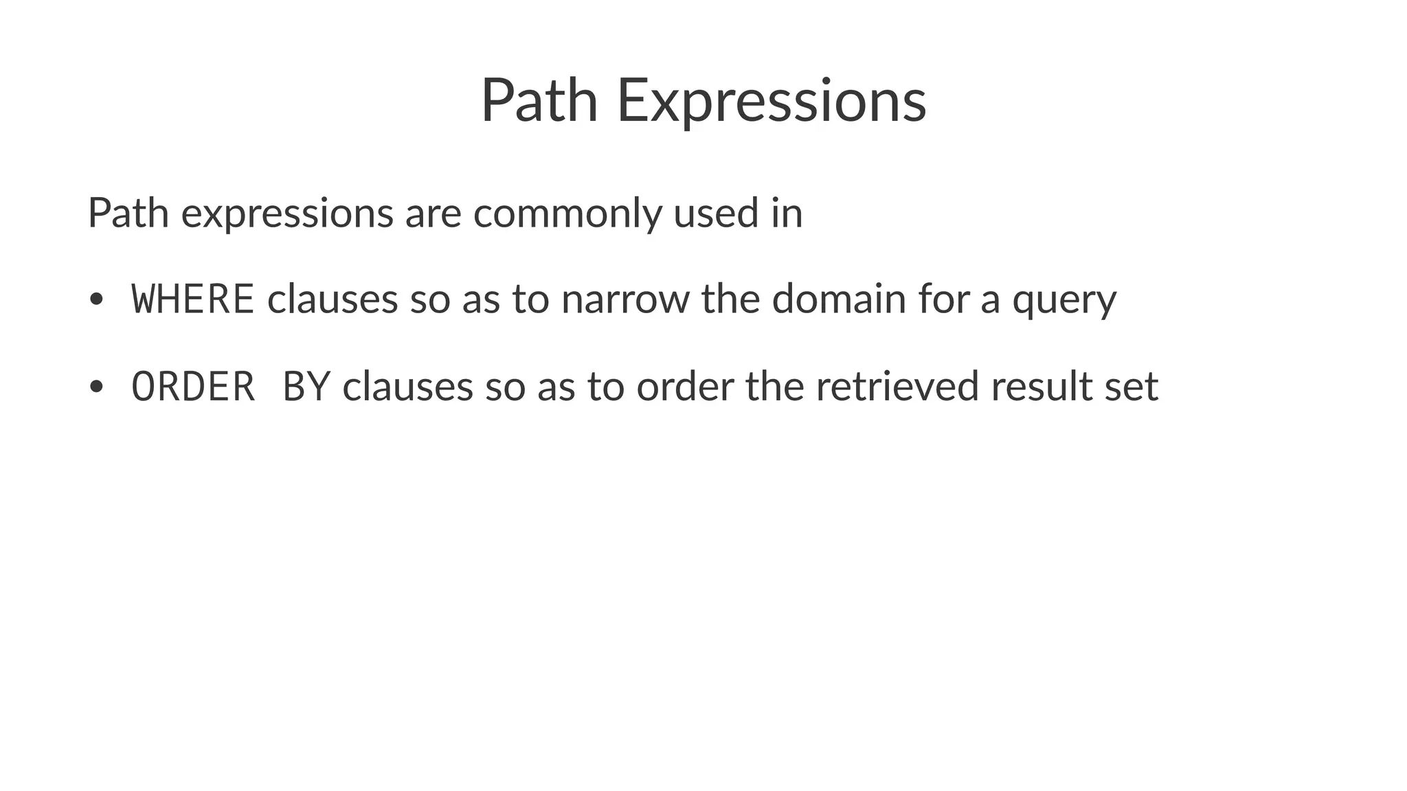 Path Expressions
Path expressions are commonly used in
• WHERE clauses so as to narrow the domain for a query
• ORDER BY clauses so as to order the retrieved result set
 