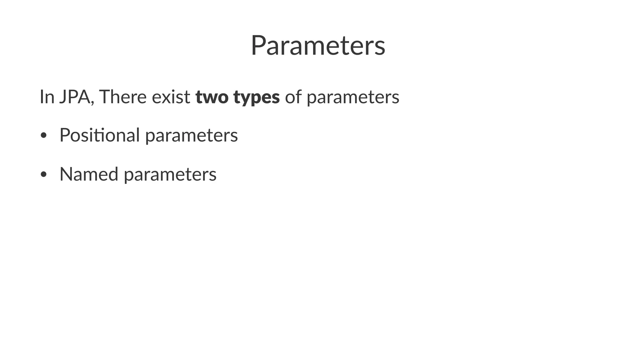 Parameters
In JPA, There exist two types of parameters
• Posi&onal parameters
• Named parameters
 