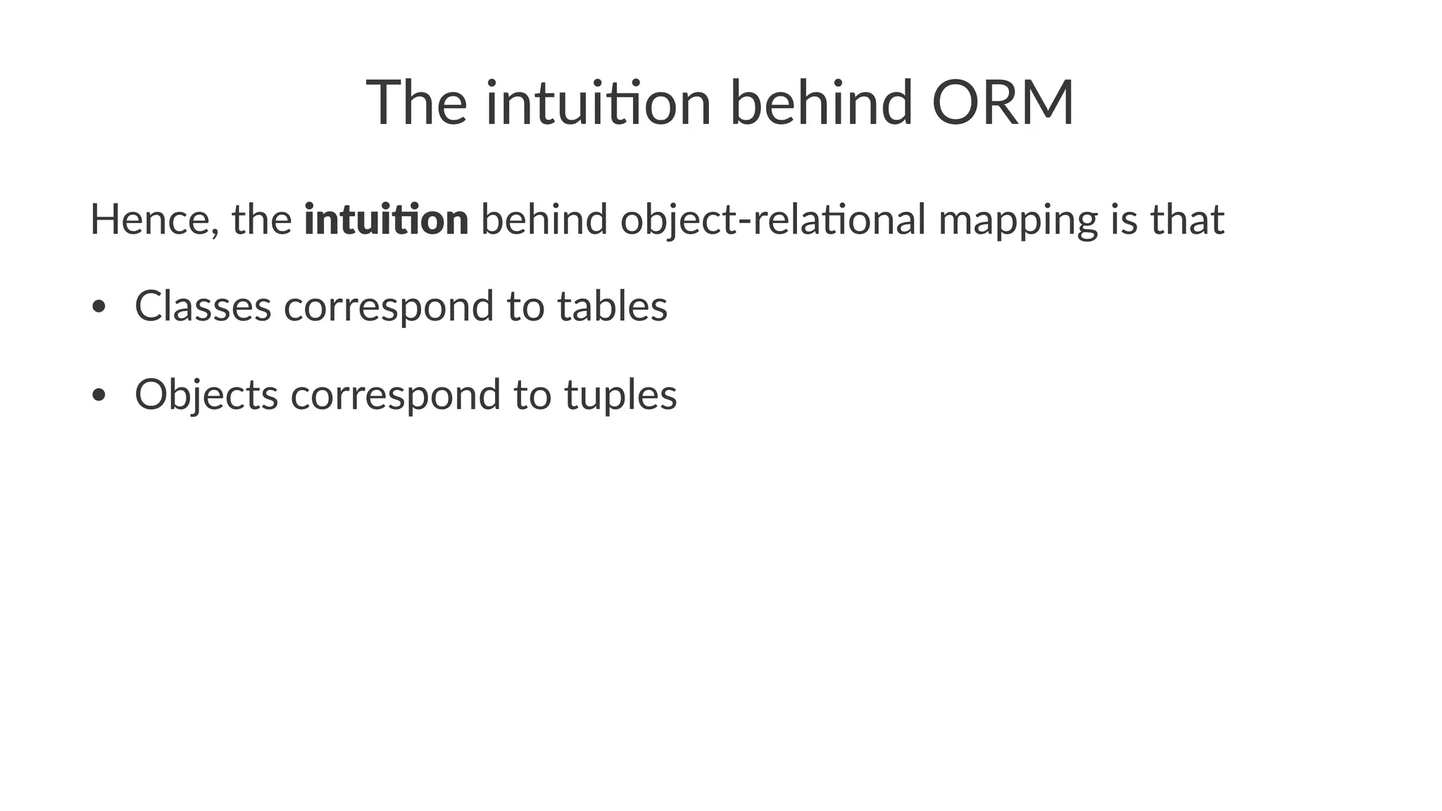 The intui)on behind ORM
Hence, the intui%on behind object-rela2onal mapping is that
• Classes correspond to tables
• Objects correspond to tuples
 