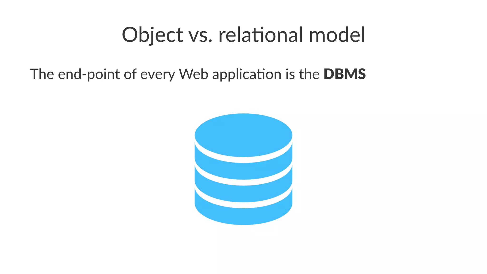 Object vs. rela.onal model
The end-point of every Web applica5on is the DBMS
 