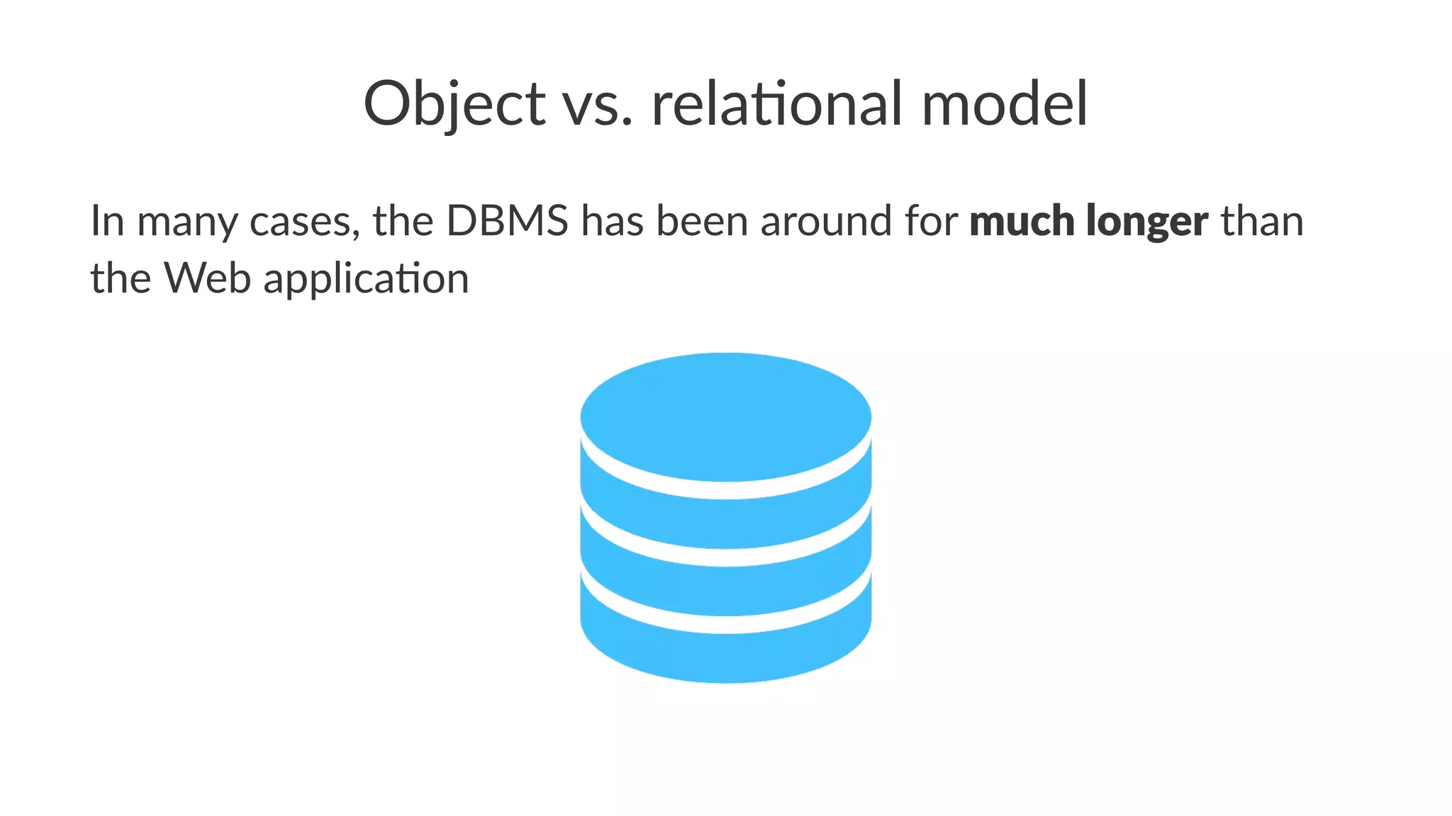 Object vs. rela.onal model
In many cases, the DBMS has been around for much longer than
the Web applica;on
 