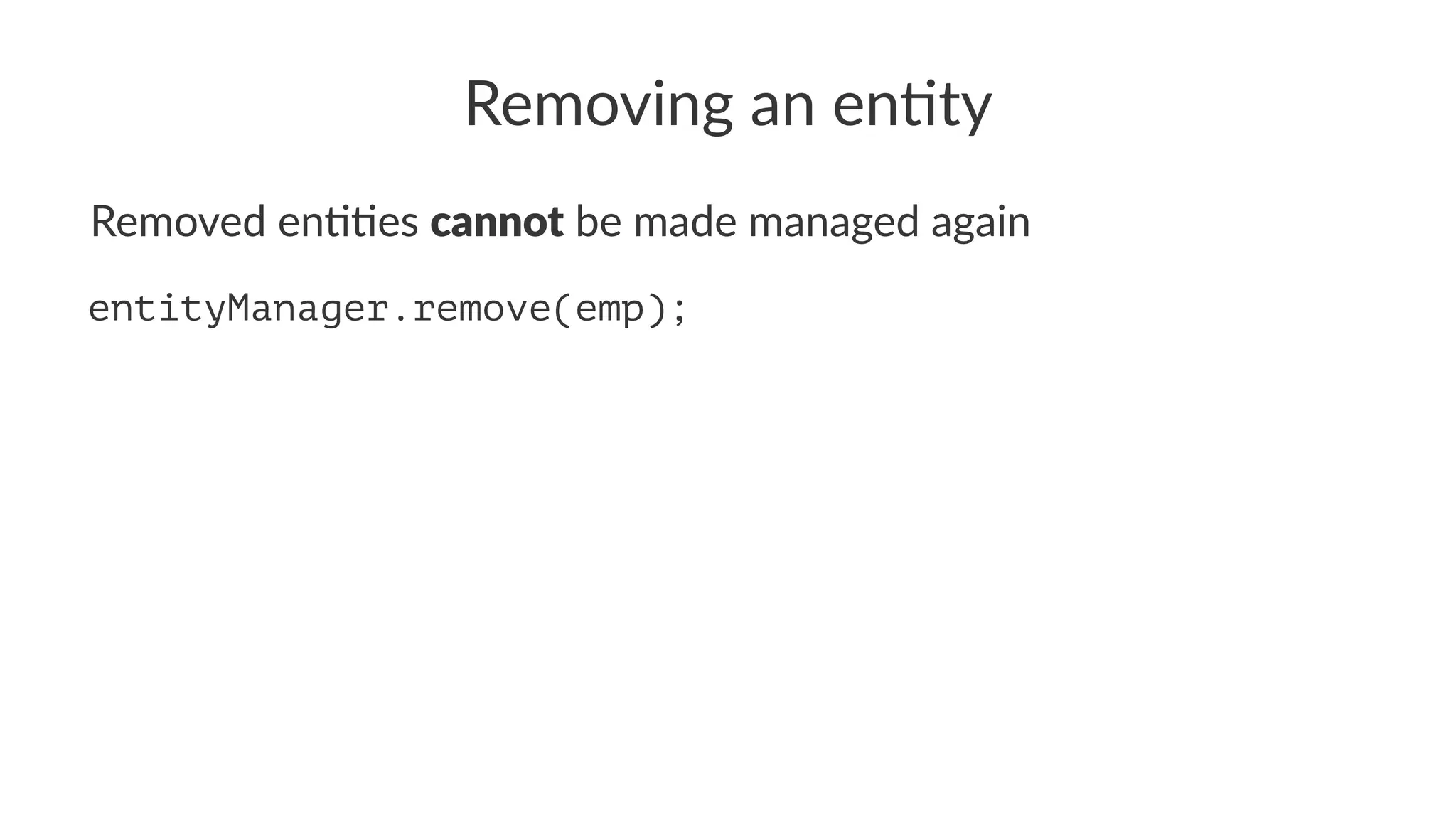 Removing an en+ty
Removed en))es cannot be made managed again
entityManager.remove(emp);
 
