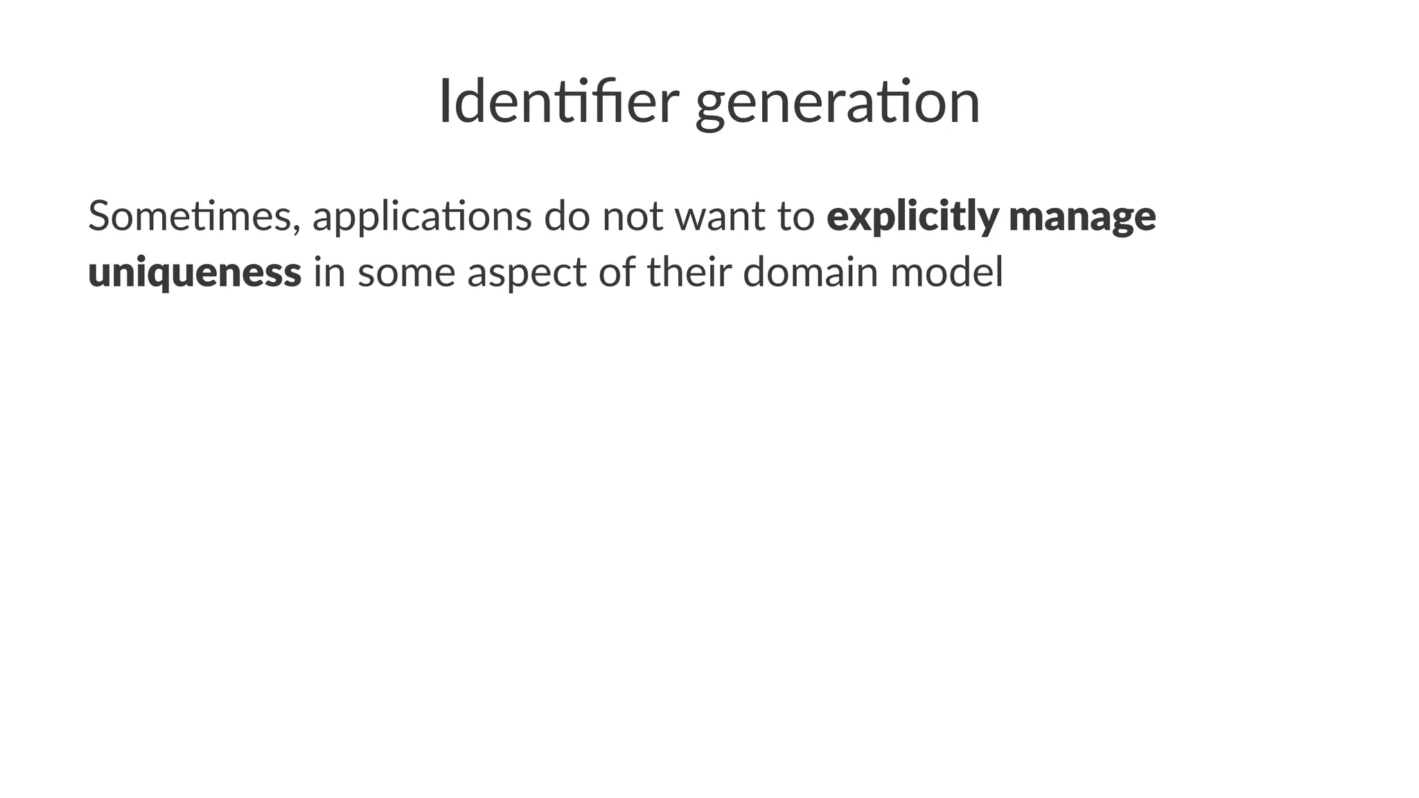 Iden%ﬁer genera%on
Some%mes, applica%ons do not want to explicitly manage
uniqueness in some aspect of their domain model
 