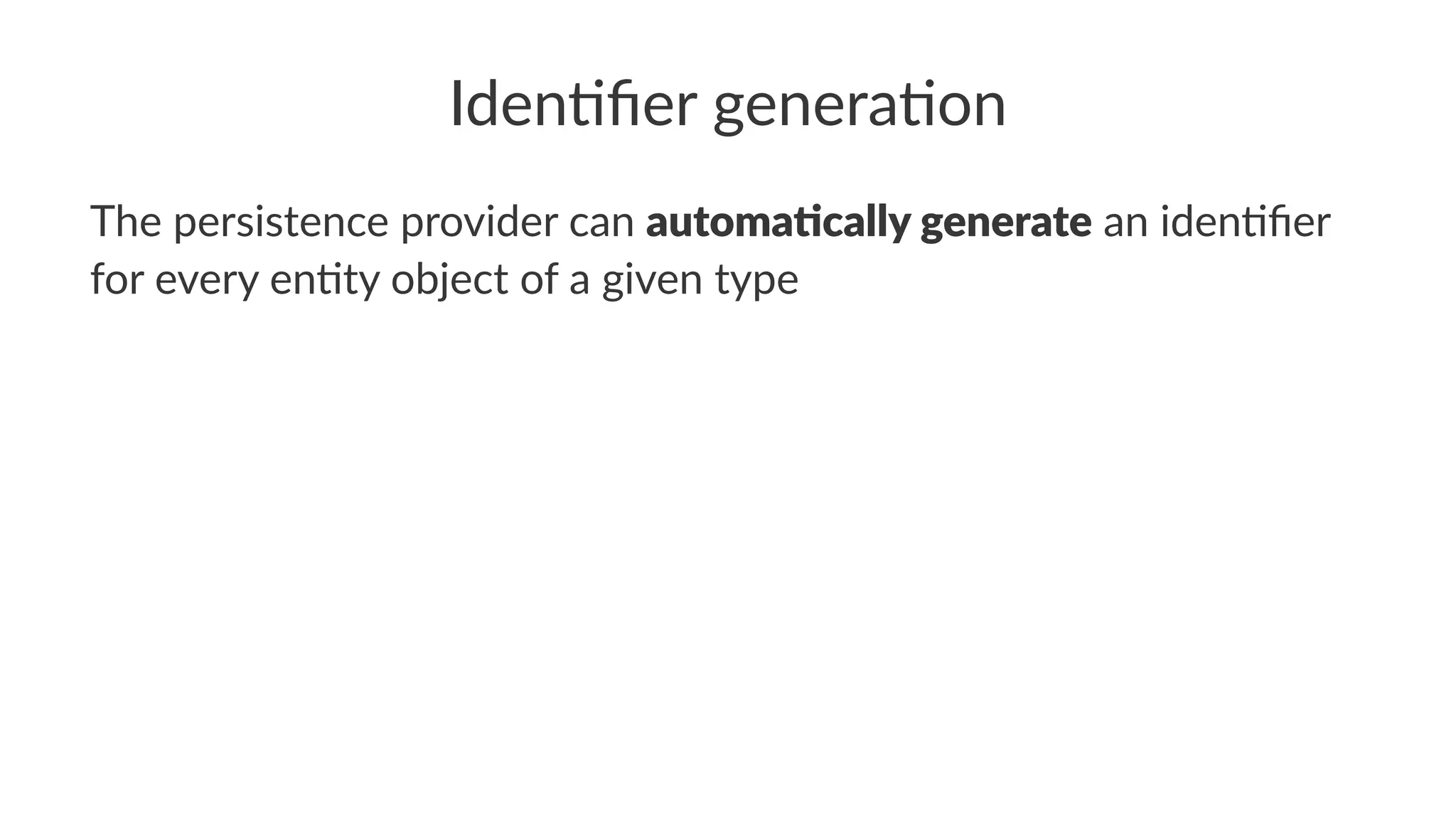 Iden%ﬁer genera%on
The persistence provider can automa&cally generate an iden0ﬁer
for every en0ty object of a given type
 