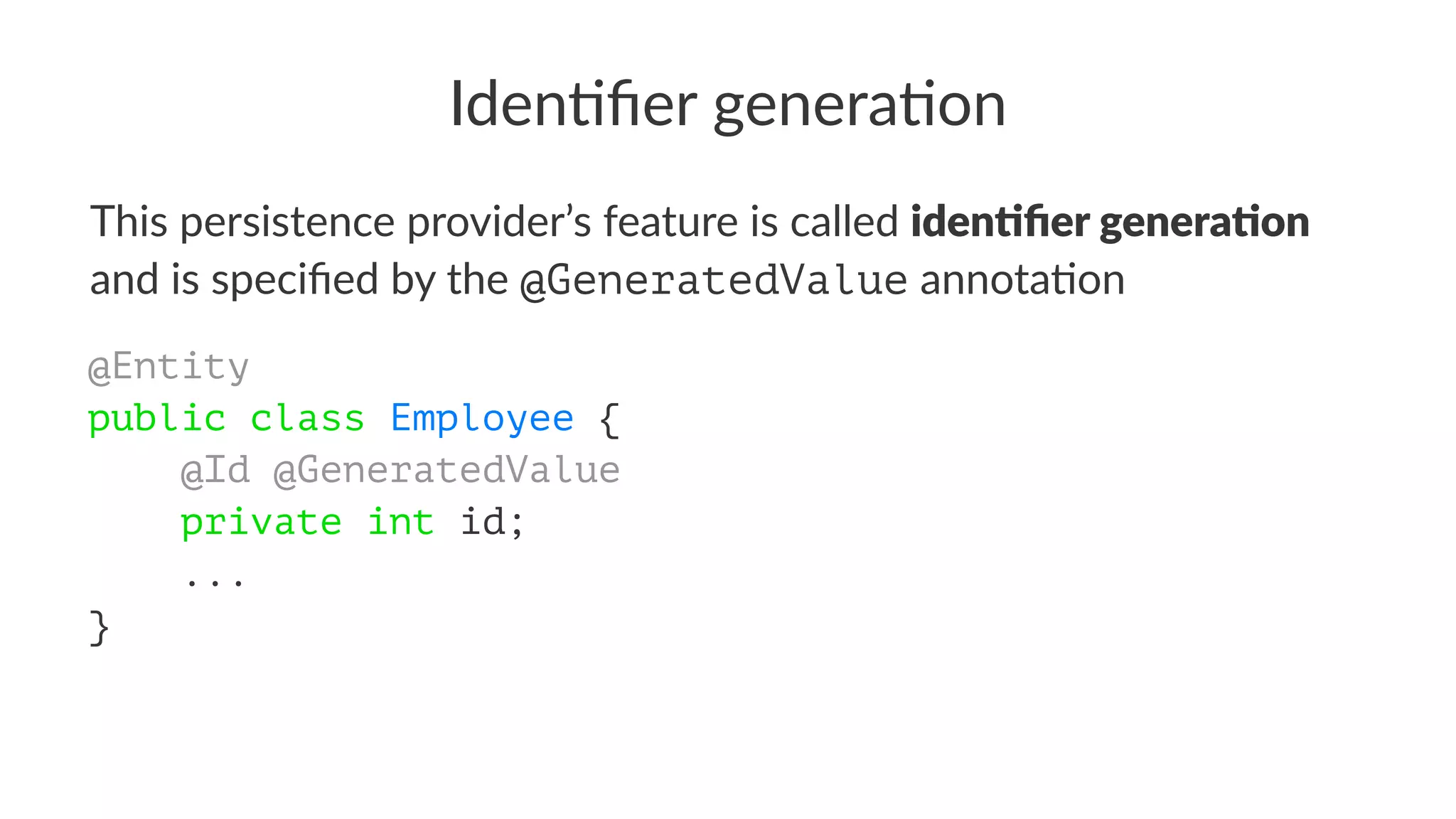 Iden%ﬁer genera%on
This persistence provider’s feature is called iden%ﬁer genera%on
and is speciﬁed by the @GeneratedValue annota7on
@Entity
public class Employee {
    @Id @GeneratedValue
    private int id;
    ...
}
 