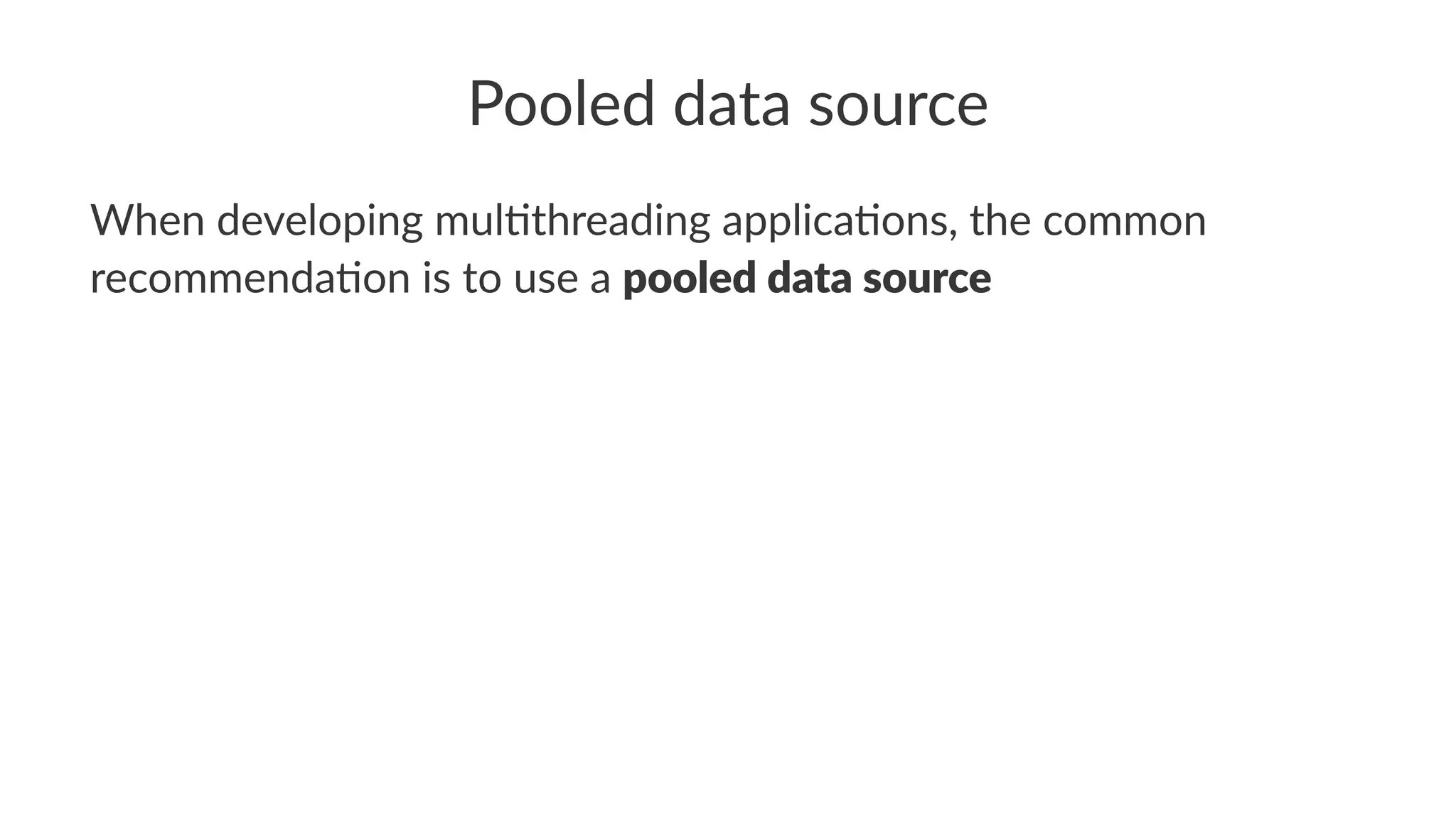 Pooled data source
When developing mul/threading applica/ons, the common
recommenda/on is to use a pooled data source
 
