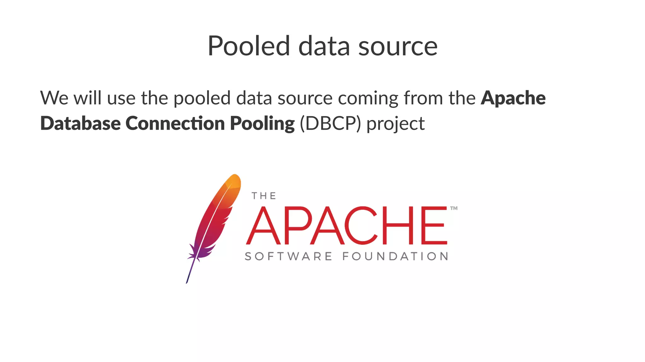 Pooled data source
We will use the pooled data source coming from the Apache
Database Connec/on Pooling (DBCP) project
 