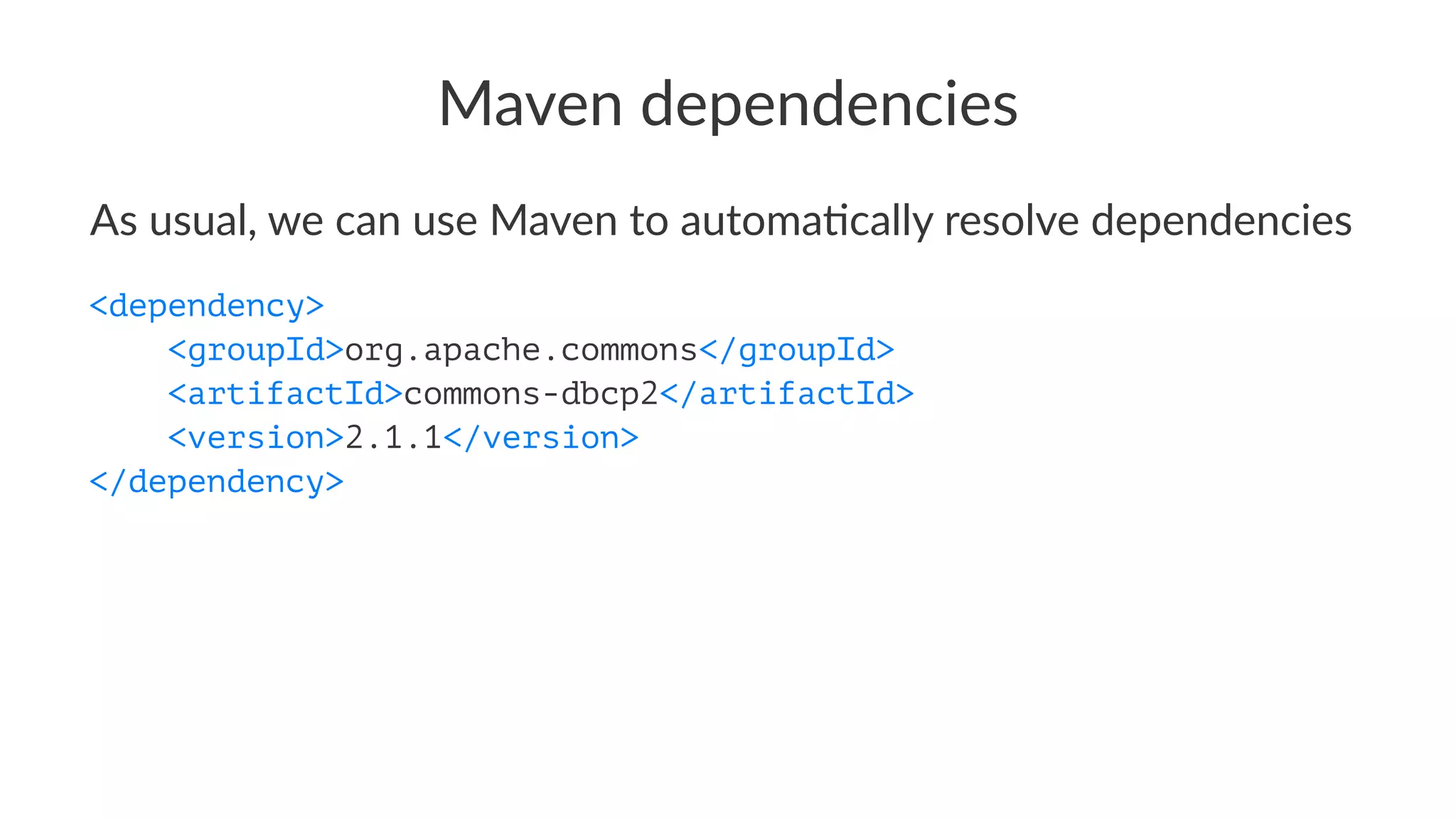 Maven dependencies
As usual, we can use Maven to automa1cally resolve dependencies
<dependency>
<groupId>org.apache.commons</groupId>
<artifactId>commons-dbcp2</artifactId>
<version>2.1.1</version>
</dependency>
 