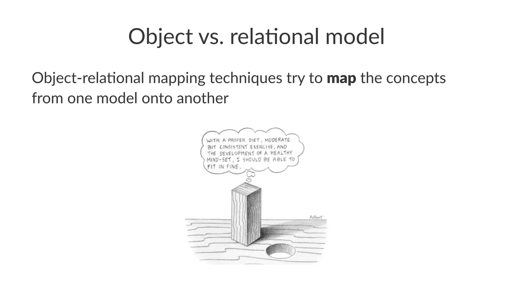 Object vs. rela.onal model
Object-rela+onal mapping techniques try to map the concepts
from one model onto another
 