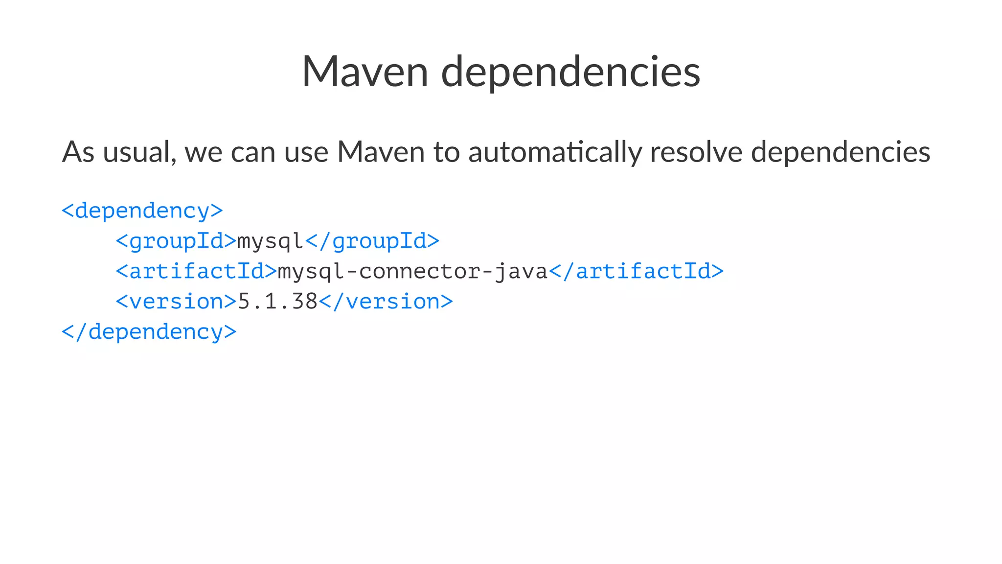 Maven dependencies
As usual, we can use Maven to automa1cally resolve dependencies
<dependency>
<groupId>mysql</groupId>
<artifactId>mysql-connector-java</artifactId>
<version>5.1.38</version>
</dependency>
 
