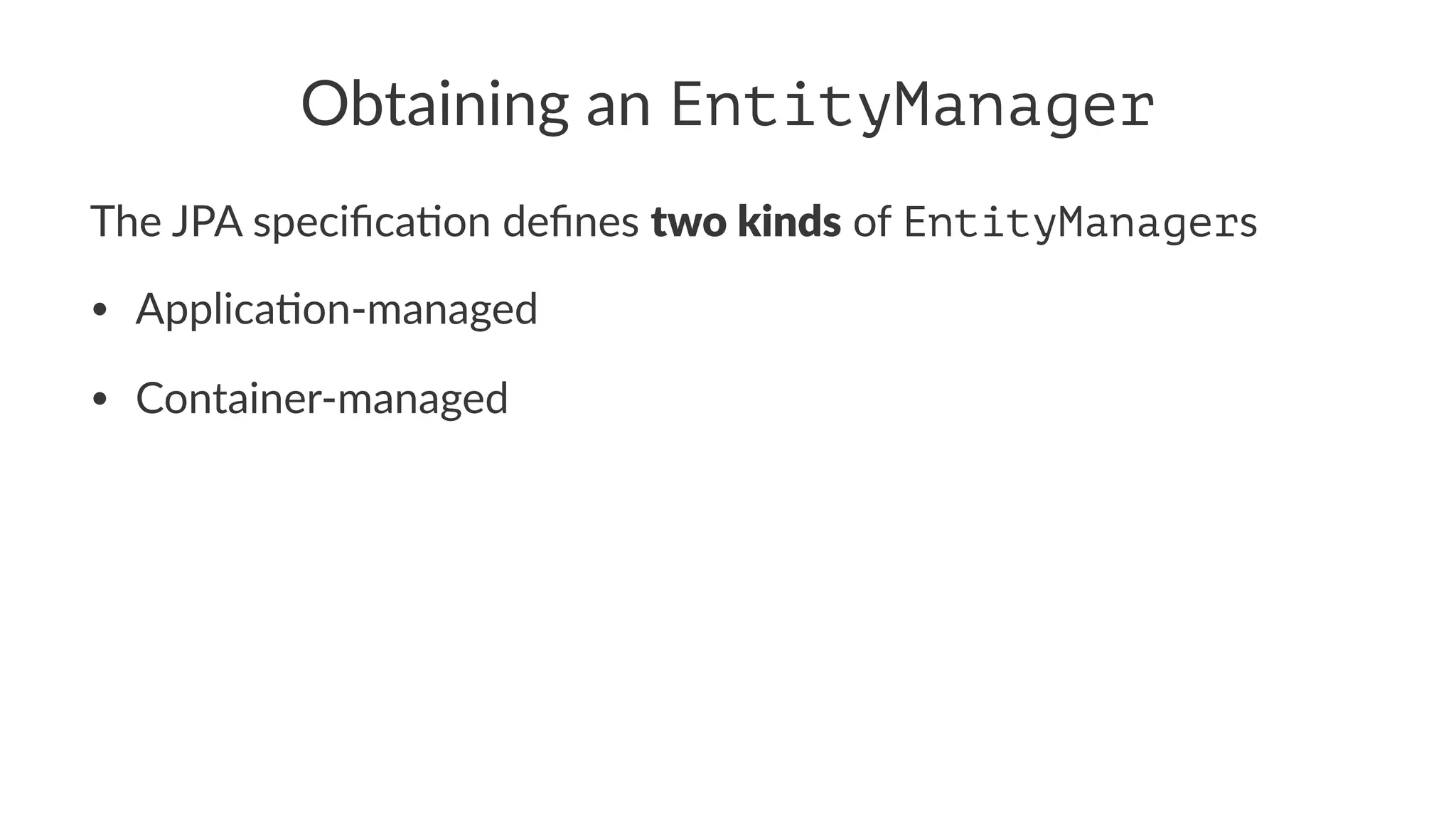 Obtaining an EntityManager
The JPA speciﬁca.on deﬁnes two kinds of EntityManagers
• Applica(on-managed
• Container-managed
 