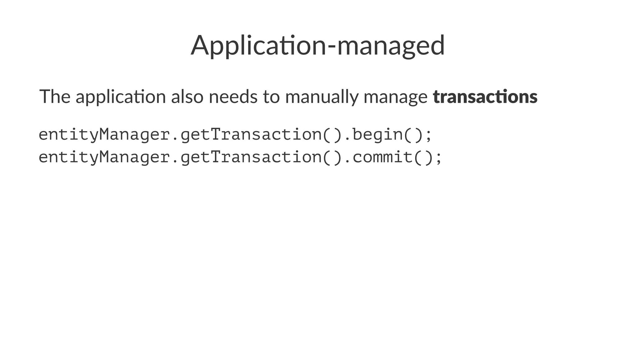 Applica'on-managed
The applica*on also needs to manually manage transac'ons
entityManager.getTransaction().begin();
entityManager.getTransaction().commit();
 