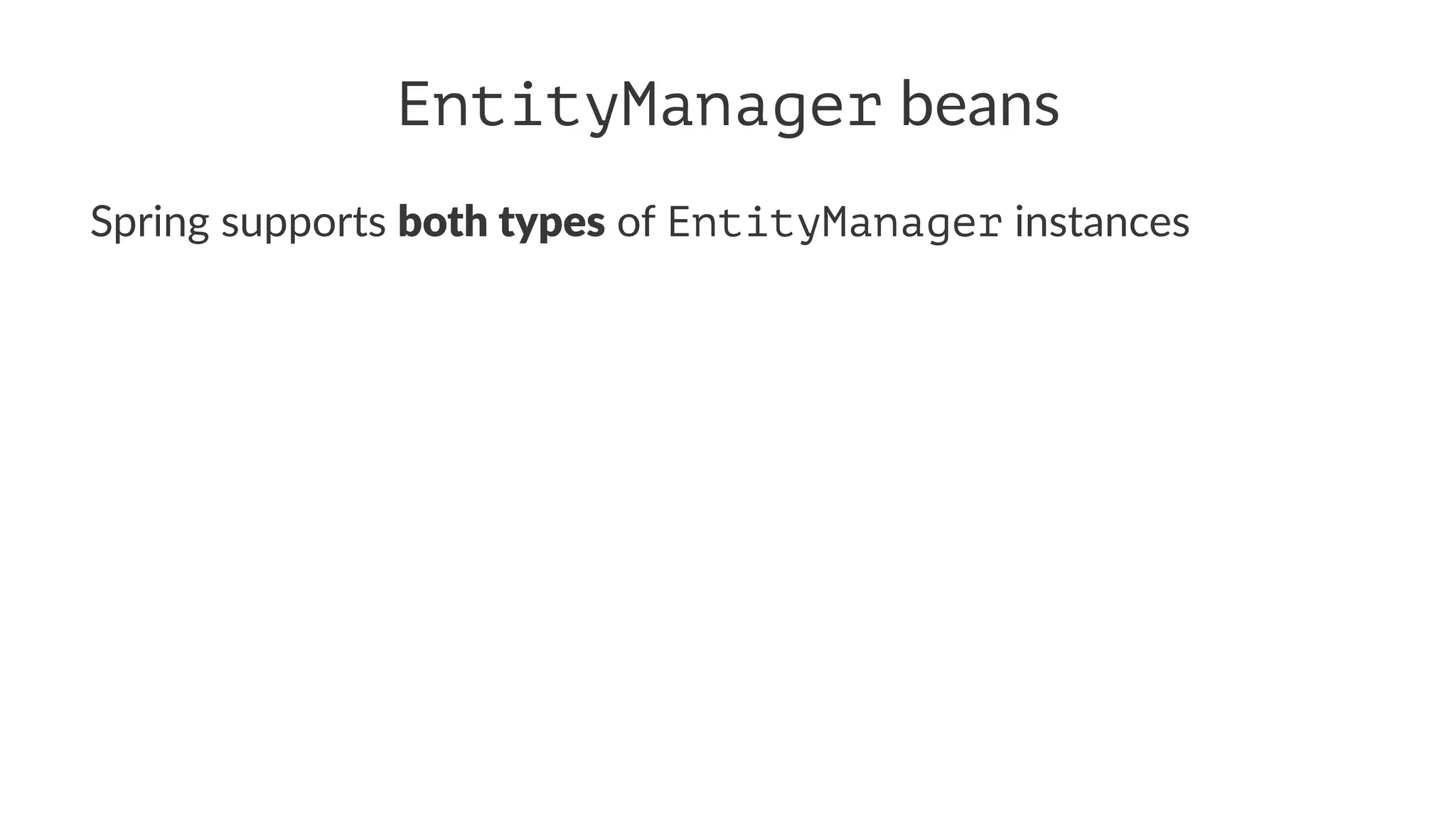 EntityManager beans
Spring supports both types of EntityManager instances
 