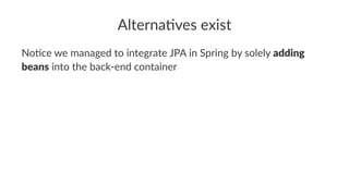 Alterna(ves exist
No#ce we managed to integrate JPA in Spring by solely adding
beans into the back-end container
 