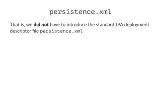 persistence.xml
That is, we did not have to introduce the standard JPA deployment
descriptor ﬁle persistence.xml
 