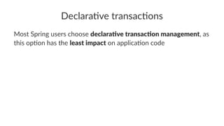 Declara've transac'ons
Most Spring users choose declara've transac'on management, as
this op2on has the least impact on applica2on code
 