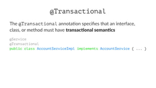 @Transactional
The @Transactional annota)on speciﬁes that an interface,
class, or method must have transac'onal seman'cs
@Service
@Transactional
public class AccountServiceImpl implements AccountService { ... }
 
