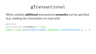 @Transactional
When needed, addi$onal transac-onal seman$cs can be speciﬁed
(e.g., marking the transac-ons as read-only)
@Service
@Transactional(readOnly = true)
public class AccountServiceImpl implements AccountService { ... }
 