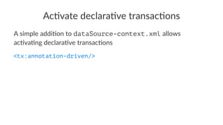 Ac#vate declara#ve transac#ons
A simple addi+on to dataSource-context.xml allows
ac+va+ng declara+ve transac+ons
<tx:annotation-driven/>
 