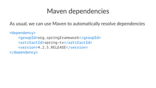 Maven dependencies
As usual, we can use Maven to automa1cally resolve dependencies
<dependency>
<groupId>org.springframework</groupId>
<artifactId>spring-tx</artifactId>
<version>4.2.5.RELEASE</version>
</dependency>
 