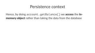 Persistence context
Hence, by doing account.getBalance() we access the in-
memory object rather than taking the data from the database
 