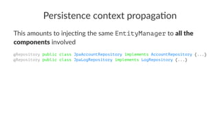 Persistence context propaga/on
This amounts to injec/ng the same EntityManager to all the
components involved
@Repository public class JpaAccountRepository implements AccountRepository {...}
@Repository public class JpaLogRepository implements LogRepository {...}
 