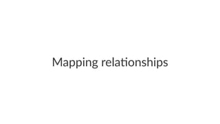 Mapping rela+onships
 