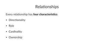 Rela%onships
Every rela)onship has four characteris-cs
• Direc'onality
• Role
• Cardinality
• Ownership
 