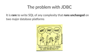 The problem with JDBC
It is rare to write SQL of any complexity that runs unchanged on
two major database pla:orms
 