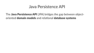 Java Persistence API
The Java Persistence API (JPA) bridges the gap between object-
oriented domain models and rela:onal database systems
 