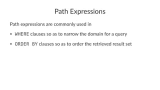 Path Expressions
Path expressions are commonly used in
• WHERE clauses so as to narrow the domain for a query
• ORDER BY clauses so as to order the retrieved result set
 