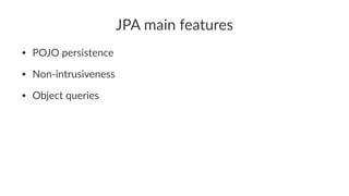 JPA main features
• POJO persistence
• Non-intrusiveness
• Object queries
 