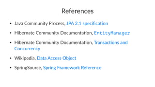 References
• Java Community Process, JPA 2.1 speciﬁca:on
• Hibernate Community Documenta:on, EntityManager
• Hibernate Community Documenta:on, Transac:ons and
Concurrency
• Wikipedia, Data Access Object
• SpringSource, Spring Framework Reference
 