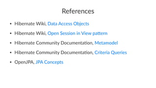References
• Hibernate Wiki, Data Access Objects
• Hibernate Wiki, Open Session in View pa9ern
• Hibernate Community Documenta>on, Metamodel
• Hibernate Community Documenta>on, Criteria Queries
• OpenJPA, JPA Concepts
 