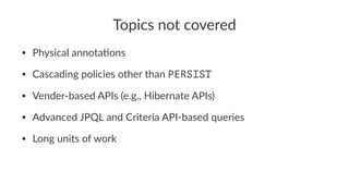 Topics not covered
• Physical annota.ons
• Cascading policies other than PERSIST
• Vender-based APIs (e.g., Hibernate APIs)
• Advanced JPQL and Criteria API-based queries
• Long units of work
 