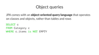 Object queries
JPA comes with an object-oriented query language that operates
on classes and objects, rather than tables and rows
SELECT c
FROM Category c
WHERE c.items is NOT EMPTY
 