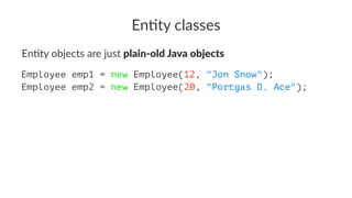 En#ty classes
En#ty objects are just plain-old Java objects
Employee emp1 = new Employee(12, "Jon Snow");
Employee emp2 = new Employee(20, "Portgas D. Ace");
 