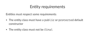 En#ty requirements
En##es must respect some requirements
• The en'ty class must have a public or protected default
constructor
• The en'ty class must not be final
 