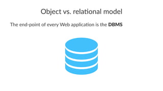 Object vs. rela.onal model
The end-point of every Web applica5on is the DBMS
 