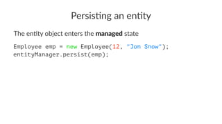 Persis&ng an en&ty
The en&ty object enters the managed state
Employee emp = new Employee(12, "Jon Snow");
entityManager.persist(emp);
 