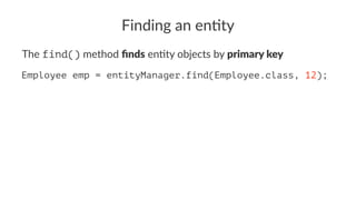Finding an en)ty
The find() method ﬁnds en*ty objects by primary key
Employee emp = entityManager.find(Employee.class, 12);
 
