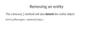 Removing an en+ty
The remove() method will also detach the en/ty object
entityManager.remove(emp);
 