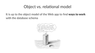 Object vs. rela.onal model
It is up to the object model of the Web app to ﬁnd ways to work
with the database schema
 