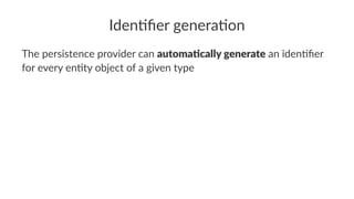 Iden%ﬁer genera%on
The persistence provider can automa&cally generate an iden0ﬁer
for every en0ty object of a given type
 