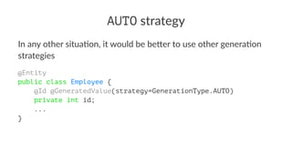 AUTO strategy
In any other situa.on, it would be be4er to use other genera.on
strategies
@Entity
public class Employee {
    @Id @GeneratedValue(strategy=GenerationType.AUTO)
    private int id;
    ...
}
 