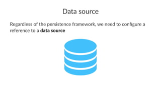 Data source
Regardless of the persistence framework, we need to conﬁgure a
reference to a data source
 