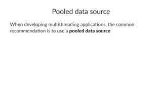 Pooled data source
When developing mul/threading applica/ons, the common
recommenda/on is to use a pooled data source
 