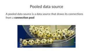 Pooled data source
A pooled data source is a data source that draws its connec2ons
from a connec%on pool
 