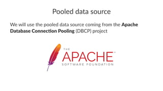 Pooled data source
We will use the pooled data source coming from the Apache
Database Connec/on Pooling (DBCP) project
 