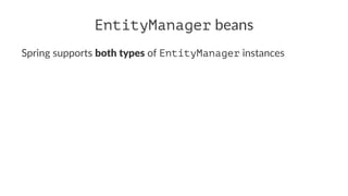 EntityManager beans
Spring supports both types of EntityManager instances
 